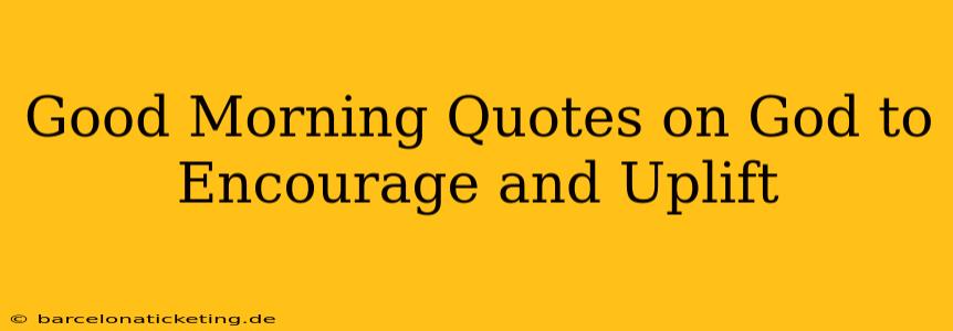 Good Morning Quotes on God to Encourage and Uplift
