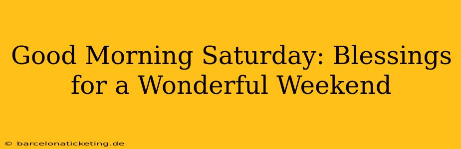 Good Morning Saturday: Blessings for a Wonderful Weekend