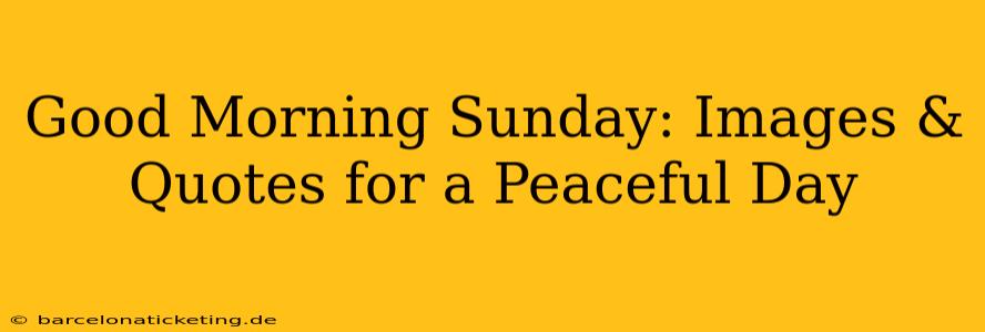 Good Morning Sunday: Images & Quotes for a Peaceful Day