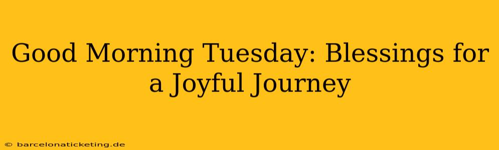 Good Morning Tuesday: Blessings for a Joyful Journey