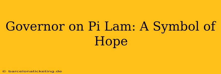 Governor on Pi Lam: A Symbol of Hope