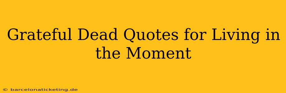Grateful Dead Quotes for Living in the Moment