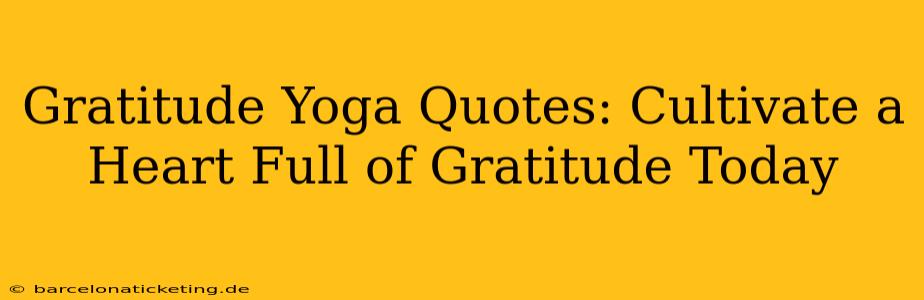 Gratitude Yoga Quotes: Cultivate a Heart Full of Gratitude Today