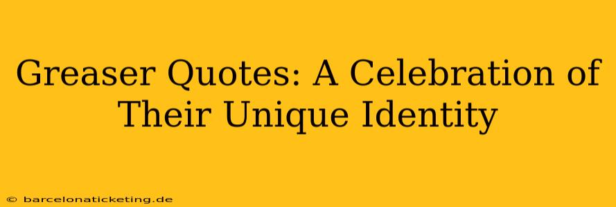 Greaser Quotes: A Celebration of Their Unique Identity