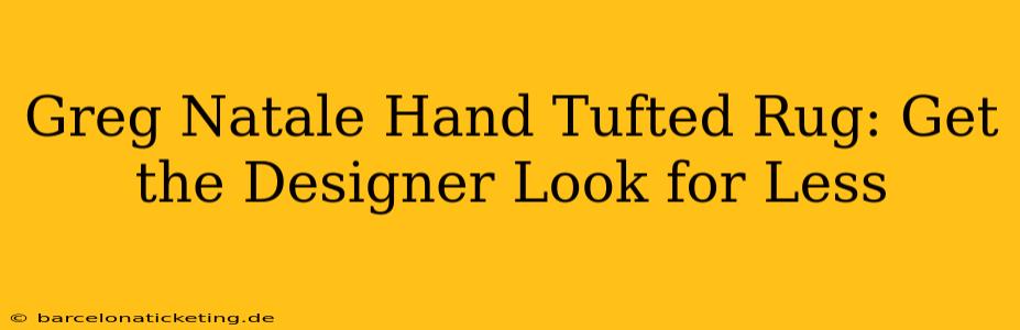 Greg Natale Hand Tufted Rug: Get the Designer Look for Less