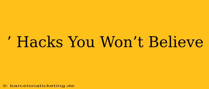 ’ Hacks You Won’t Believe