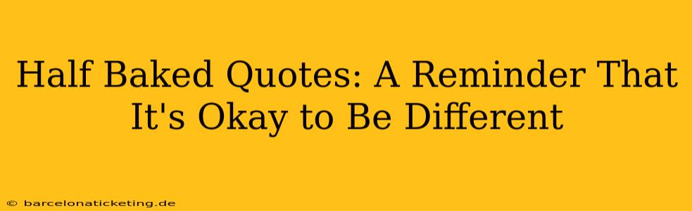 Half Baked Quotes: A Reminder That It's Okay to Be Different