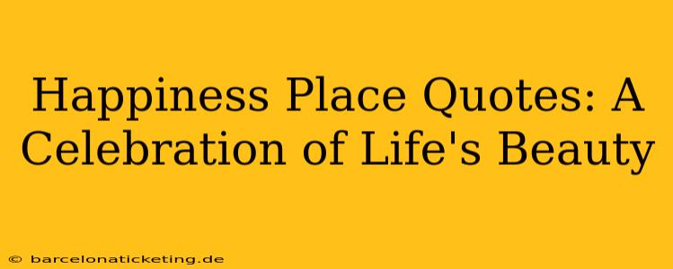 Happiness Place Quotes: A Celebration of Life's Beauty