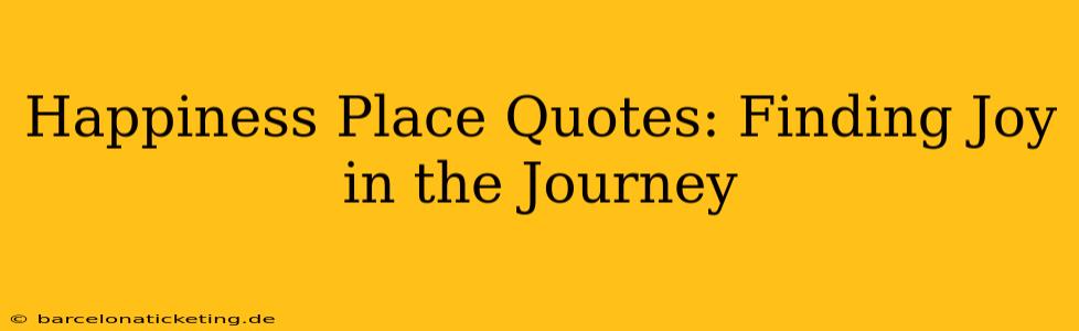 Happiness Place Quotes: Finding Joy in the Journey