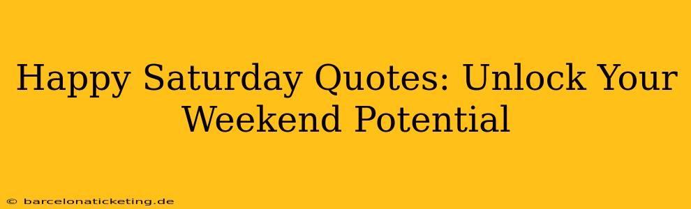 Happy Saturday Quotes: Unlock Your Weekend Potential