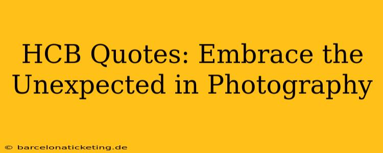HCB Quotes: Embrace the Unexpected in Photography