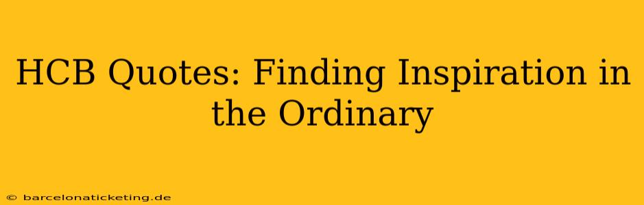 HCB Quotes: Finding Inspiration in the Ordinary