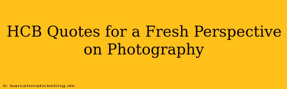 HCB Quotes for a Fresh Perspective on Photography