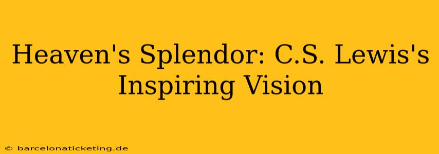 Heaven's Splendor: C.S. Lewis's Inspiring Vision