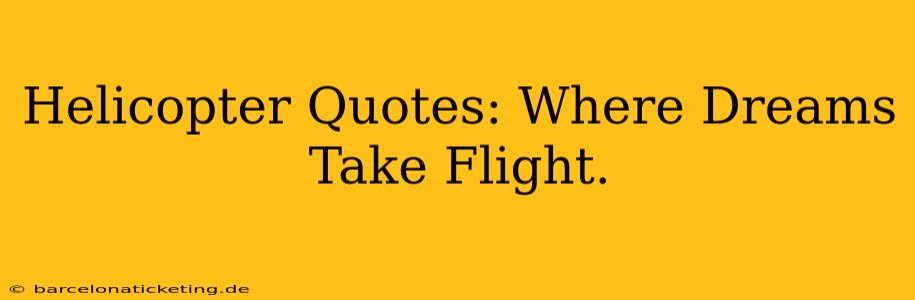 Helicopter Quotes: Where Dreams Take Flight.