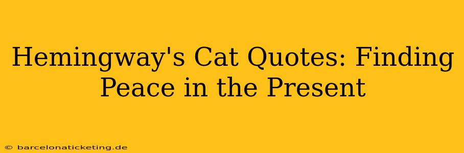Hemingway's Cat Quotes: Finding Peace in the Present