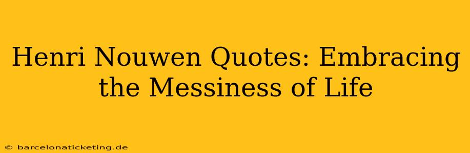 Henri Nouwen Quotes: Embracing the Messiness of Life