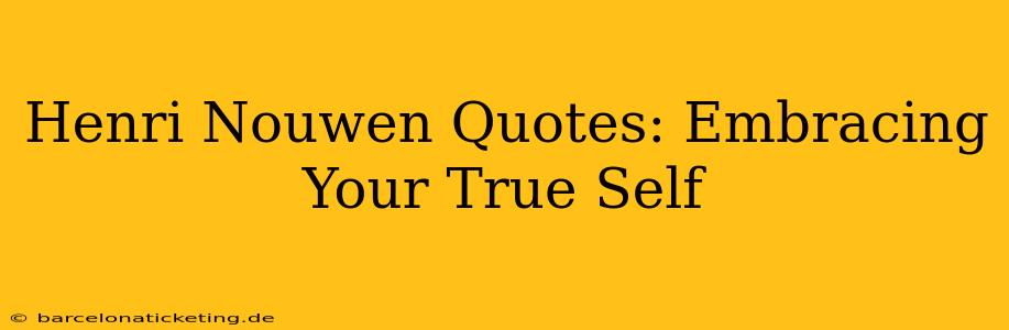 Henri Nouwen Quotes: Embracing Your True Self