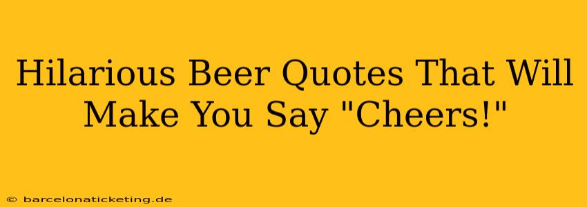 Hilarious Beer Quotes That Will Make You Say "Cheers!"