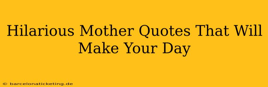 Hilarious Mother Quotes That Will Make Your Day