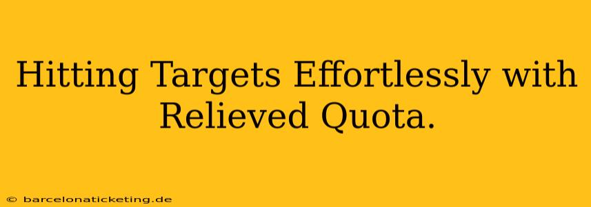 Hitting Targets Effortlessly with Relieved Quota.
