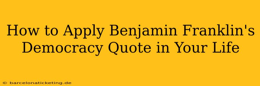 How to Apply Benjamin Franklin's Democracy Quote in Your Life