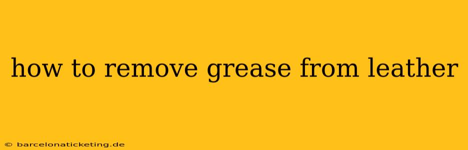 how to remove grease from leather