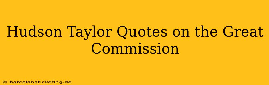 Hudson Taylor Quotes on the Great Commission