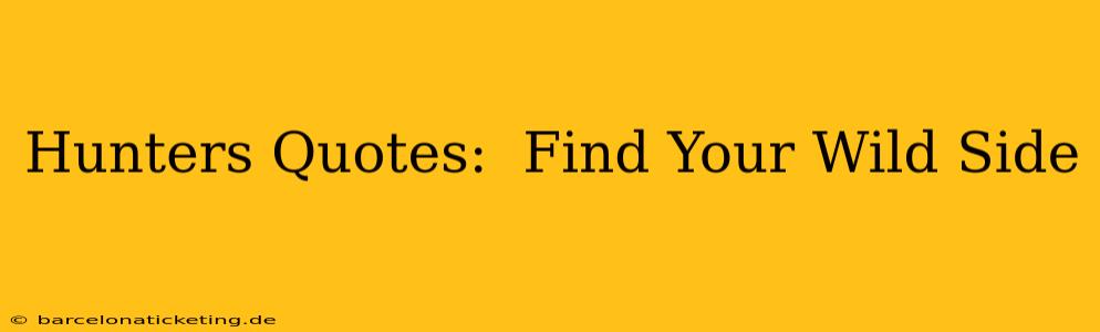 Hunters Quotes:  Find Your Wild Side