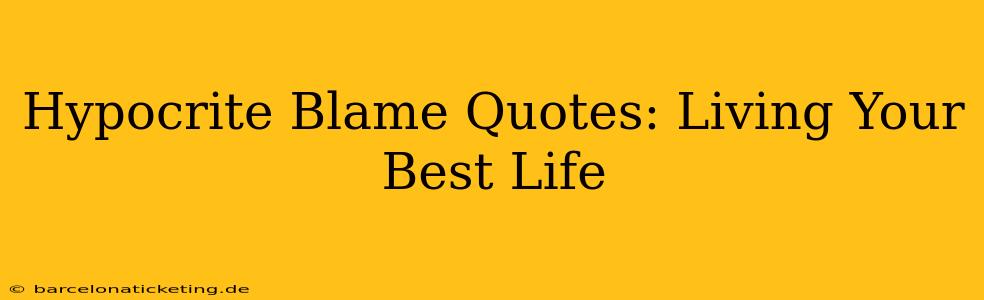 Hypocrite Blame Quotes: Living Your Best Life