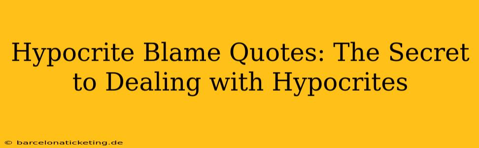 Hypocrite Blame Quotes: The Secret to Dealing with Hypocrites
