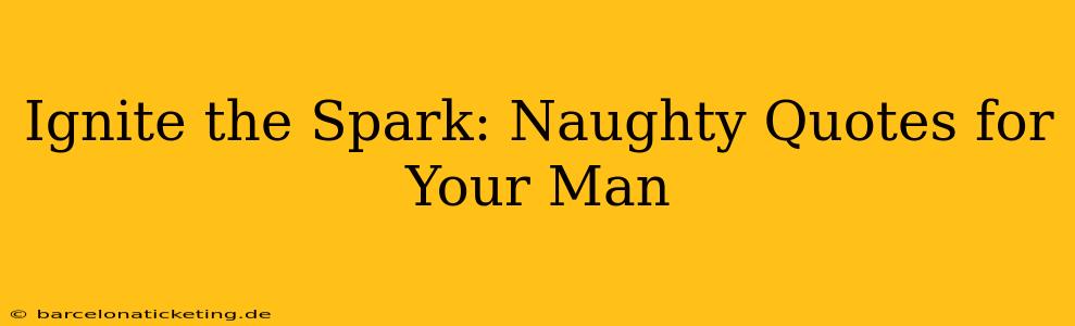 Ignite the Spark: Naughty Quotes for Your Man