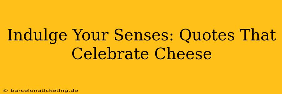 Indulge Your Senses: Quotes That Celebrate Cheese