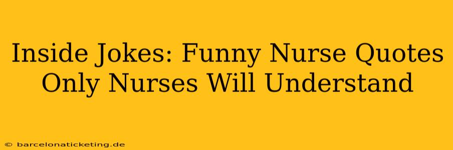 Inside Jokes: Funny Nurse Quotes Only Nurses Will Understand
