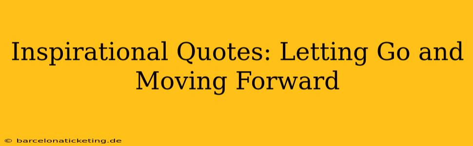 Inspirational Quotes: Letting Go and Moving Forward