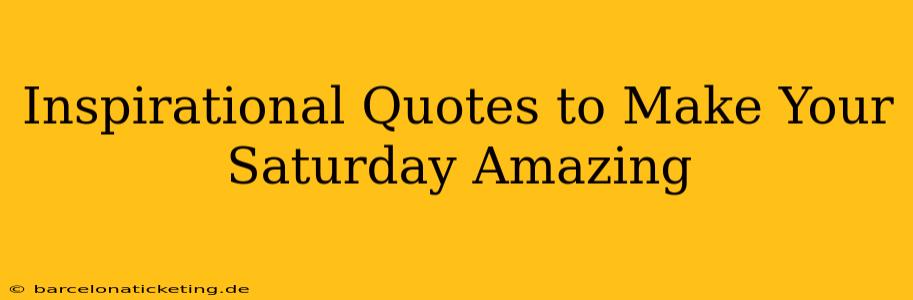 Inspirational Quotes to Make Your Saturday Amazing