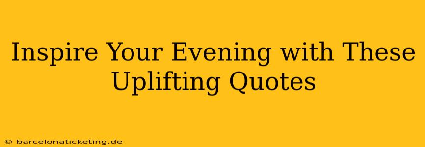 Inspire Your Evening with These Uplifting Quotes
