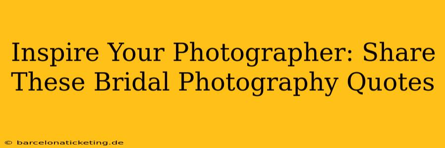 Inspire Your Photographer: Share These Bridal Photography Quotes