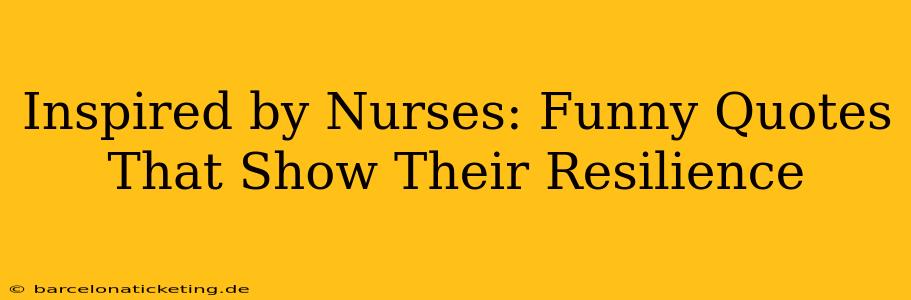 Inspired by Nurses: Funny Quotes That Show Their Resilience
