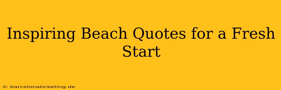 Inspiring Beach Quotes for a Fresh Start