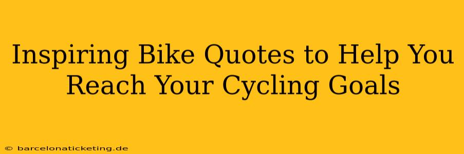 Inspiring Bike Quotes to Help You Reach Your Cycling Goals