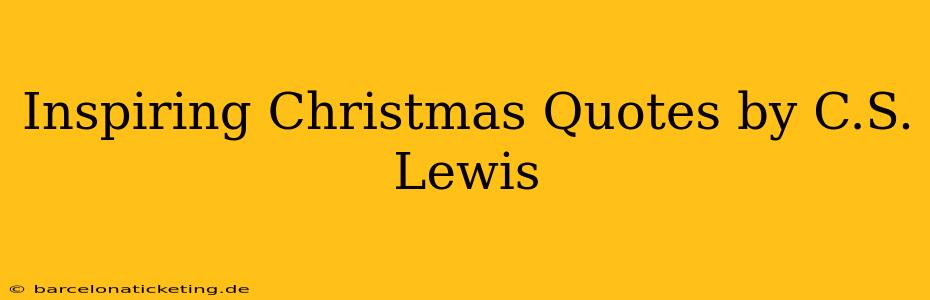 Inspiring Christmas Quotes by C.S. Lewis