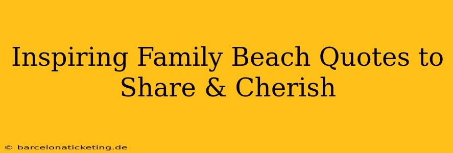 Inspiring Family Beach Quotes to Share & Cherish