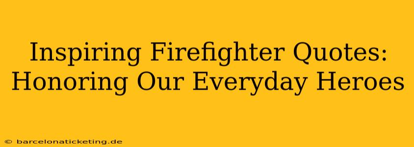 Inspiring Firefighter Quotes:  Honoring Our Everyday Heroes