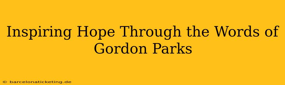 Inspiring Hope Through the Words of Gordon Parks