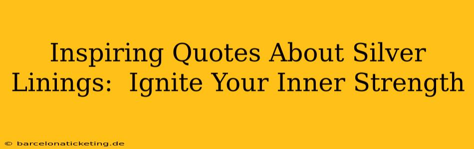 Inspiring Quotes About Silver Linings:  Ignite Your Inner Strength