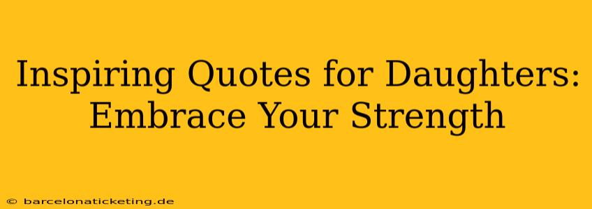 Inspiring Quotes for Daughters: Embrace Your Strength
