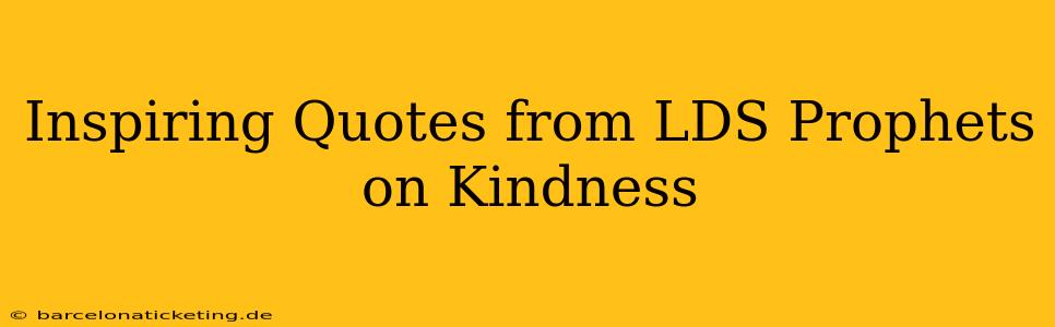 Inspiring Quotes from LDS Prophets on Kindness
