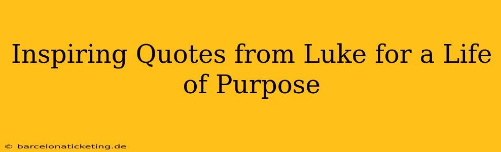 Inspiring Quotes from Luke for a Life of Purpose