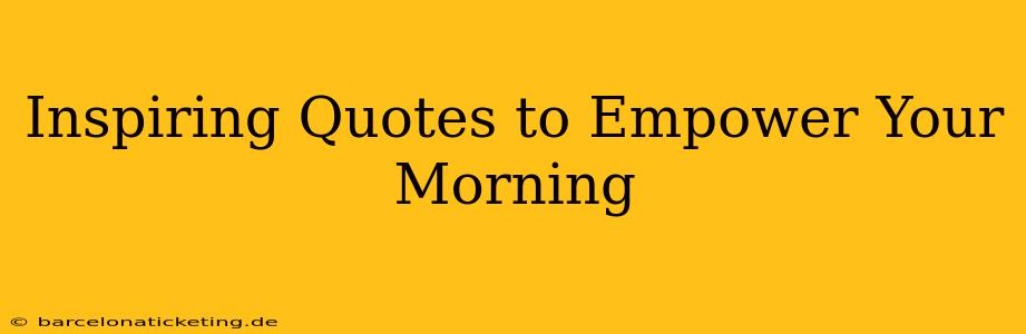 Inspiring Quotes to Empower Your Morning